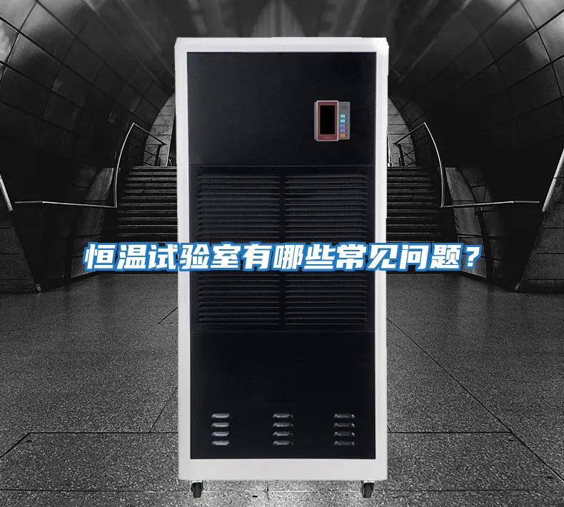 恒溫試驗(yàn)室有哪些常見問(wèn)題？