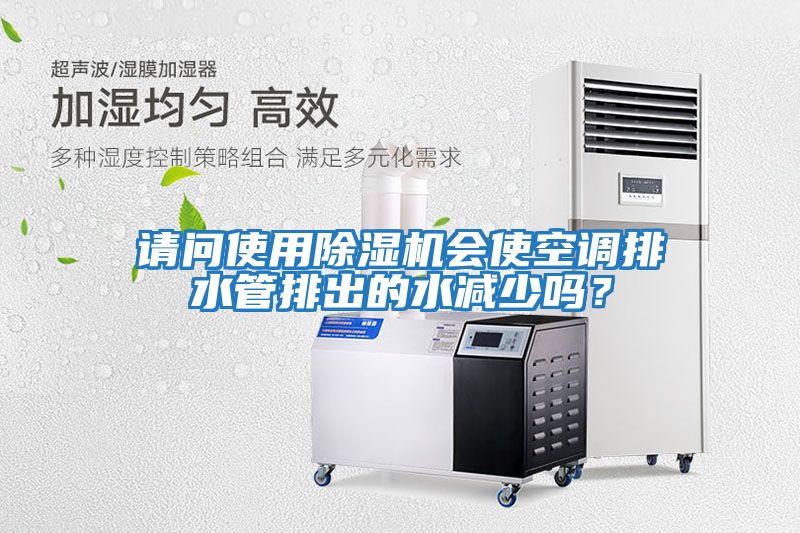 請問使用除濕機會使空調排水管排出的水減少嗎？