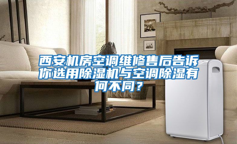 西安機房空調維修售后告訴你選用除濕機與空調除濕有何不同？