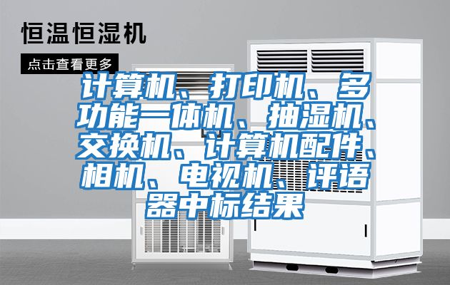計算機、打印機、多功能一體機、抽濕機、交換機、計算機配件、相機、電視機、評語器中標(biāo)結(jié)果