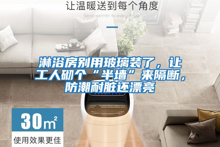 淋浴房別用玻璃裝了，讓工人砌個“半墻”來隔斷，防潮耐臟還漂亮