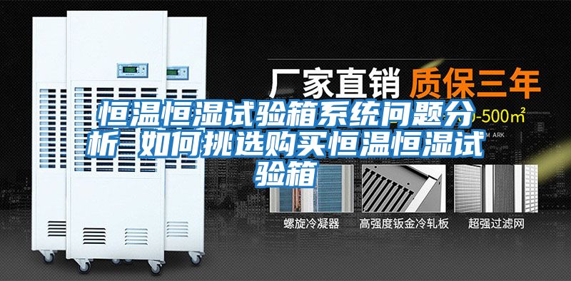 恒溫恒濕試驗箱系統問題分析 如何挑選購買恒溫恒濕試驗箱