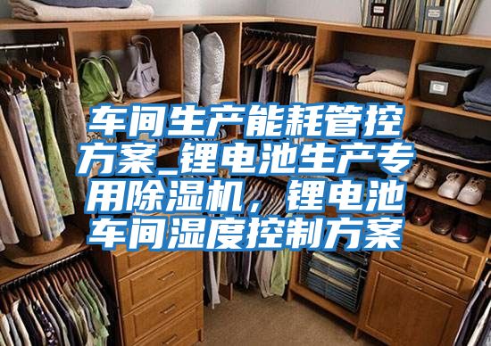 車間生產能耗管控方案_鋰電池生產專用除濕機，鋰電池車間濕度控制方案