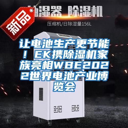 讓電池生產(chǎn)更節(jié)能！EK攜除濕機(jī)家族亮相WBE2022世界電池產(chǎn)業(yè)博覽會(huì)