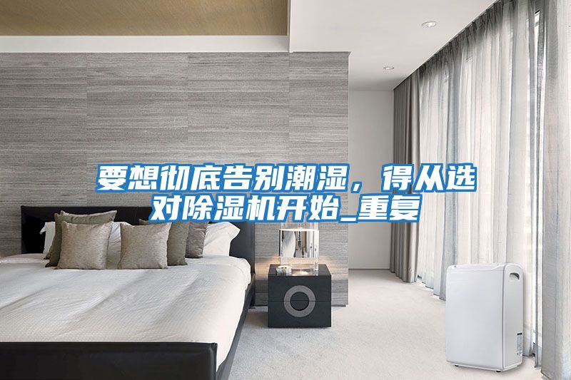 要想徹底告別潮濕，得從選對除濕機開始_重復