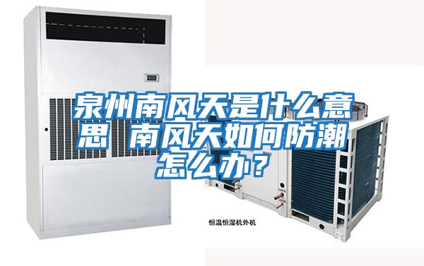 泉州南風天是什么意思 南風天如何防潮怎么辦？