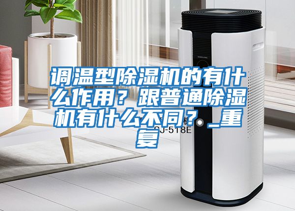 調(diào)溫型除濕機(jī)的有什么作用？跟普通除濕機(jī)有什么不同？_重復(fù)