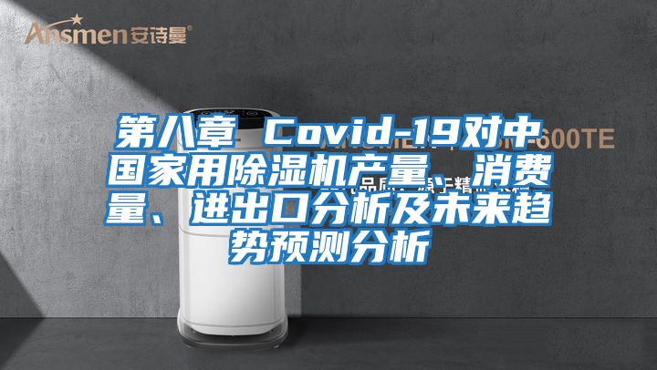 第八章 Covid-19對(duì)中國(guó)家用除濕機(jī)產(chǎn)量、消費(fèi)量、進(jìn)出口分析及未來(lái)趨勢(shì)預(yù)測(cè)分析