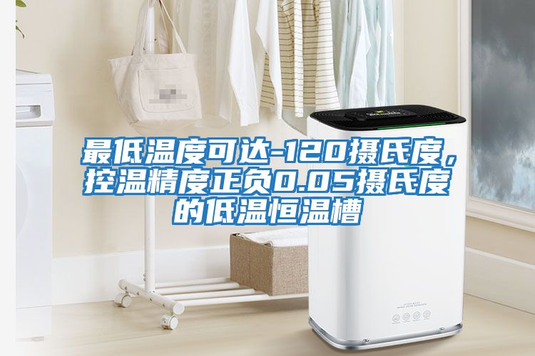 最低溫度可達-120攝氏度，控溫精度正負0.05攝氏度的低溫恒溫槽