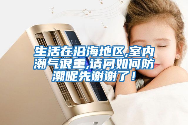生活在沿海地區,室內潮氣很重,請問如何防潮呢先謝謝了！