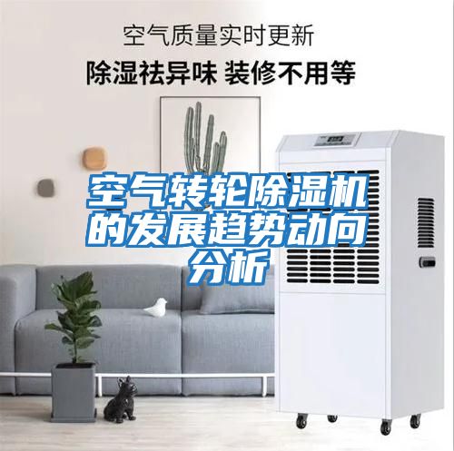 空氣轉(zhuǎn)輪除濕機(jī)的發(fā)展趨勢動向分析