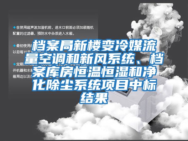 檔案局新樓變冷媒流量空調(diào)和新風(fēng)系統(tǒng)、檔案庫房恒溫恒濕和凈化除塵系統(tǒng)項(xiàng)目中標(biāo)結(jié)果