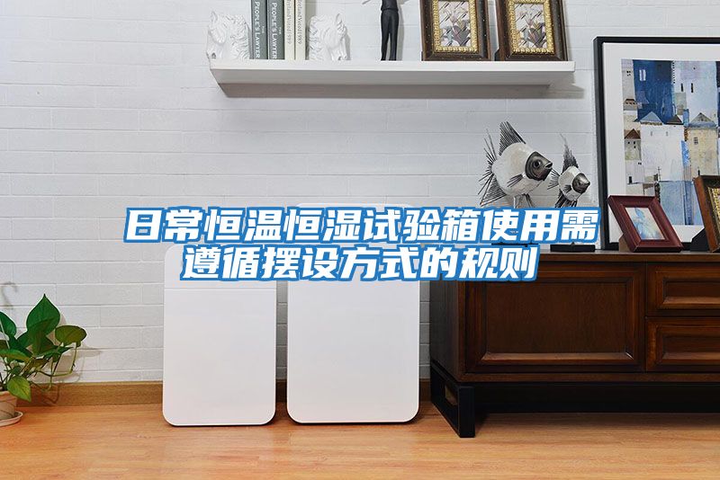 日常恒溫恒濕試驗箱使用需遵循擺設(shè)方式的規(guī)則