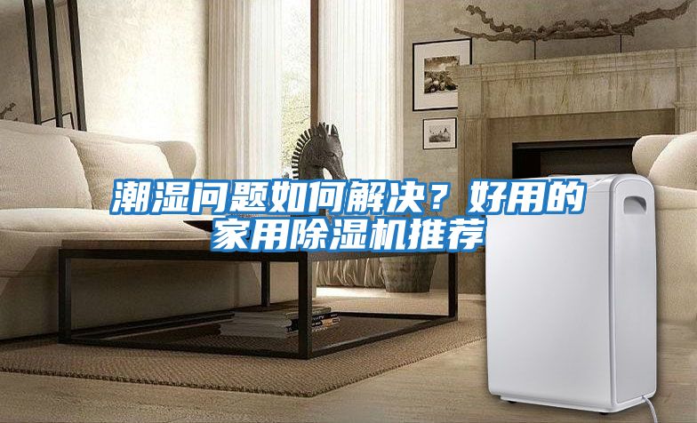 潮濕問題如何解決？好用的家用除濕機推薦