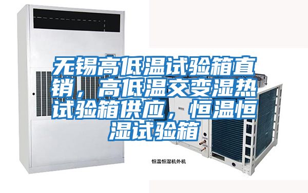 無錫高低溫試驗箱直銷，高低溫交變濕熱試驗箱供應(yīng)，恒溫恒濕試驗箱