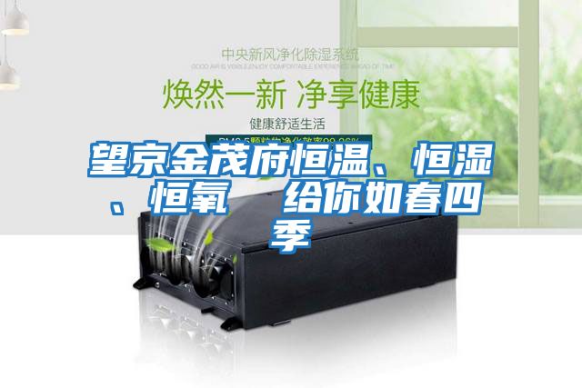 望京金茂府恒溫、恒濕、恒氧  給你如春四季