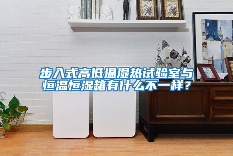 步入式高低溫濕熱試驗室與恒溫恒濕箱有什么不一樣？