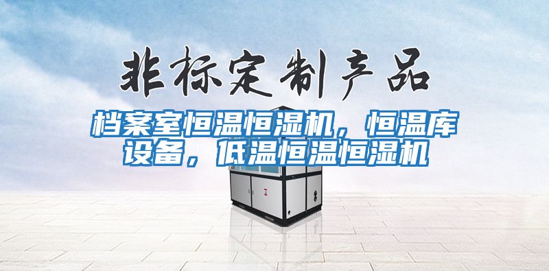 檔案室恒溫恒濕機，恒溫庫設(shè)備，低溫恒溫恒濕機