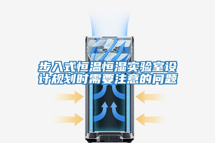 步入式恒溫恒濕實驗室設計規(guī)劃時需要注意的問題