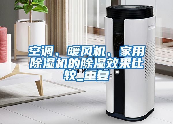 空調(diào)、暖風機、家用除濕機的除濕效果比較_重復