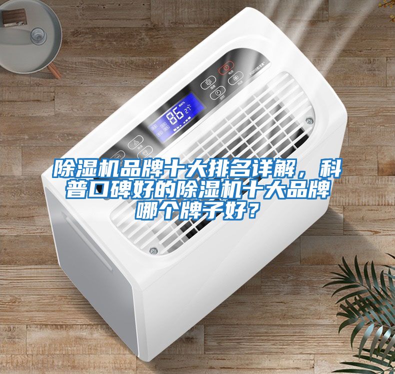 除濕機(jī)品牌十大排名詳解，科普口碑好的除濕機(jī)十大品牌哪個(gè)牌子好？