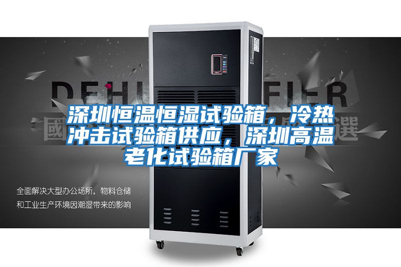 深圳恒溫恒濕試驗箱，冷熱沖擊試驗箱供應(yīng)，深圳高溫老化試驗箱廠家