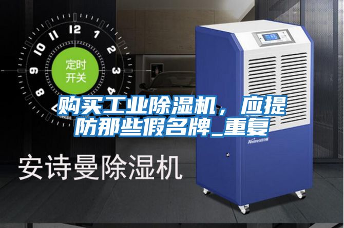購買工業(yè)除濕機，應提防那些假名牌_重復