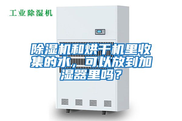 除濕機和烘干機里收集的水，可以放到加濕器里嗎？