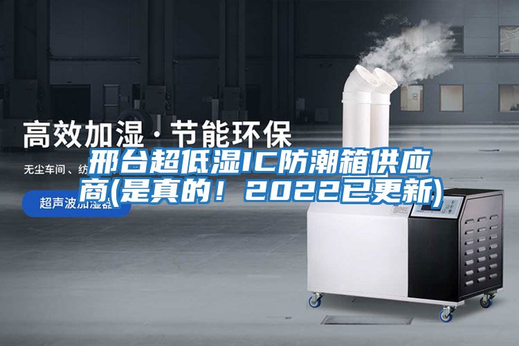 邢臺(tái)超低濕IC防潮箱供應(yīng)商(是真的！2022已更新)
