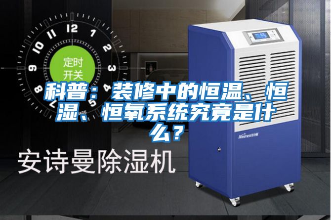 科普：裝修中的恒溫、恒濕、恒氧系統(tǒng)究竟是什么？