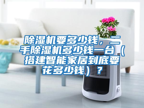 除濕機要多少錢，二手除濕機多少錢一臺（搭建智能家居到底要花多少錢）？