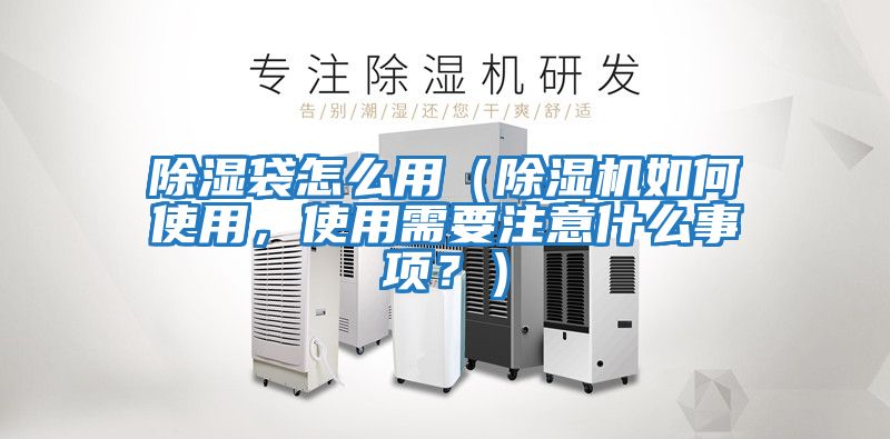 除濕袋怎么用（除濕機如何使用，使用需要注意什么事項？）